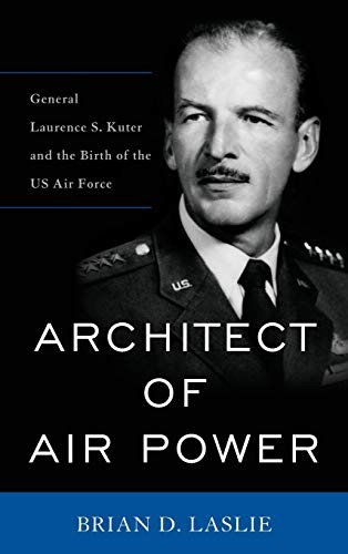 Architect of Air Power: General Laurence S. Kuter and the Birth of the US Ai…