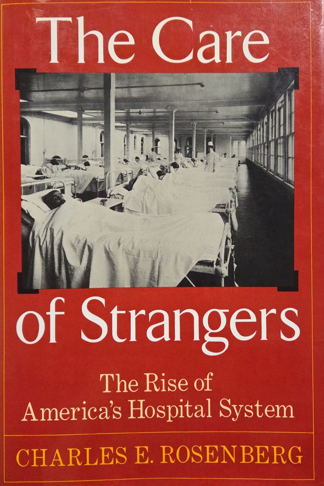 The Care Of Strangers: Rise of America’s Hospital System by Charles E. Rosenberg