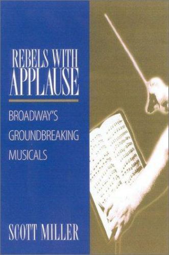 Rebels with Applause: Broadway’s Groundbreaking Musicals by Miller, Scott