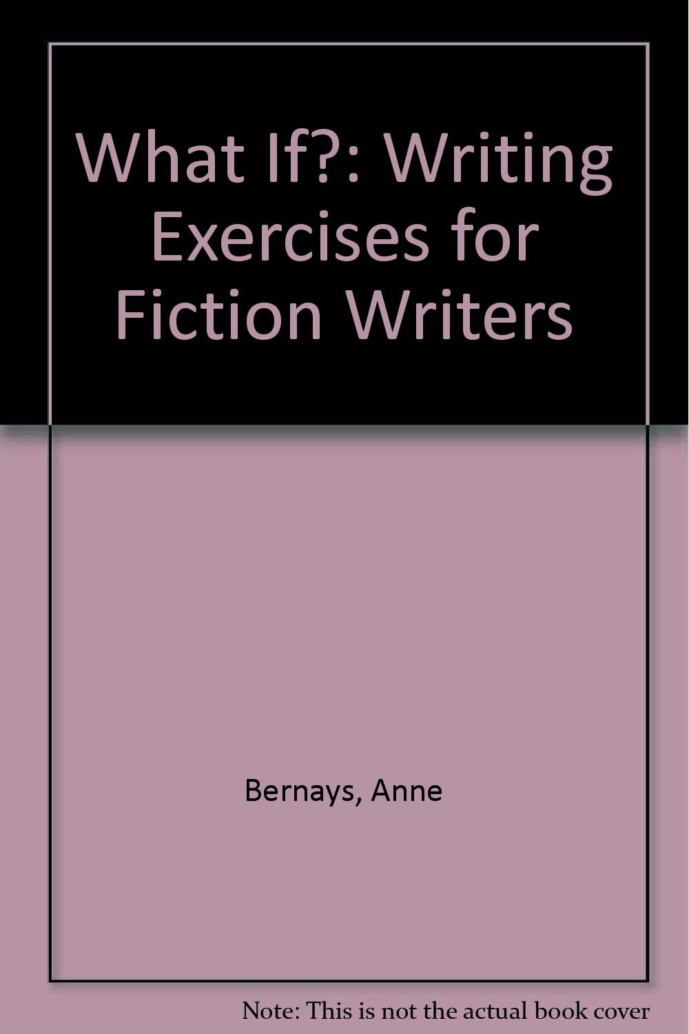 What If?: Writing Exercises for Fiction Writers By Bernays, Anne
