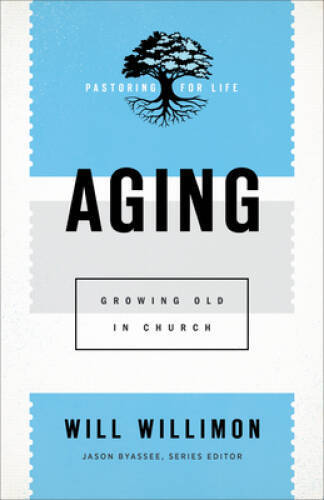 Aging: Growing Old in Church (Pastoring for Life: Theological Wisdom for – GOOD