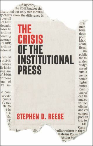 The Crisis of the Institutional Press – Reese, Stephen D.