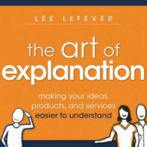 The Art of Explanation: Making your Ideas, Products, and Services Easier – GOOD