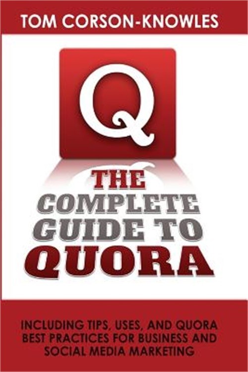 The Complete Guide to Quora: Including Tips, Uses, and Quora Best Practices for