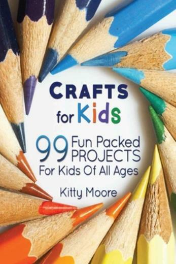 Crafts For Kids (3Rd Edition): 99 Fun Packed Projects For Kids Of All Ages!…