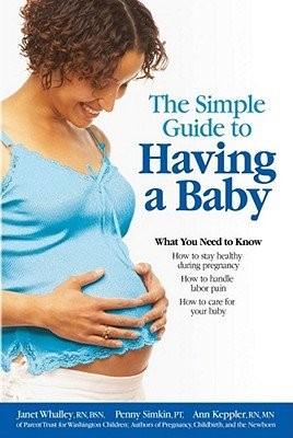 THE SIMPLE GUIDE TO HAVING A BABY: A STEP-BY-STEP By Penny Simkin & Janet Mint