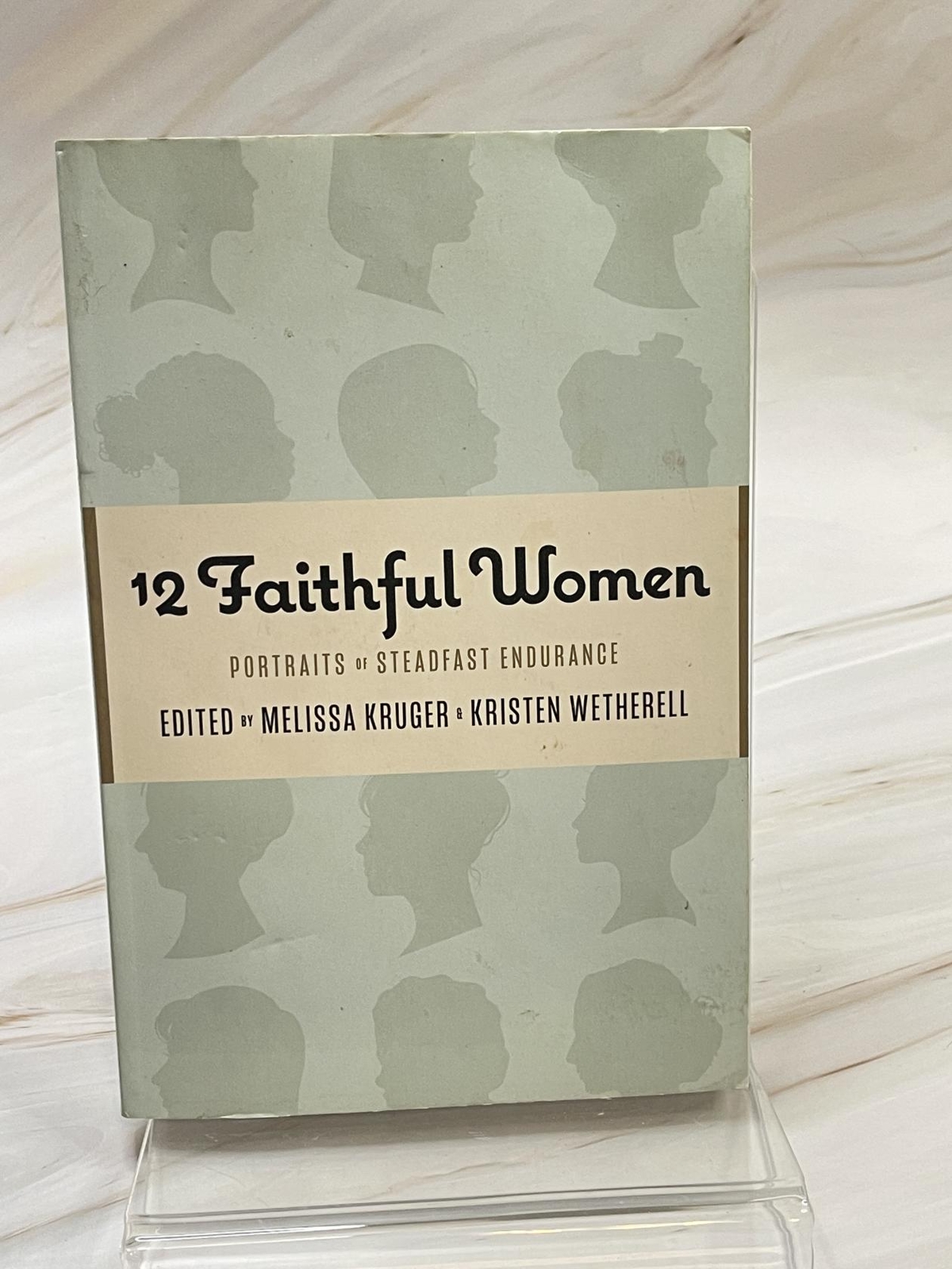 12 Faithful Women: Portraits of Steadfast Endurance Melissa Kruger