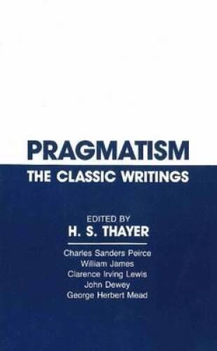 Pragmatism: The Classic Writings – Paperback By Thayer, H.S. – VERY GOOD