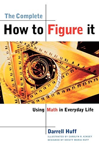 The Complete How to Figure It: Using Math in Everyday Life by Darrell Huff