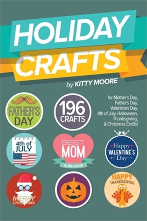 Holiday Crafts: 196 Crafts for Mother’s Day, Father’s Day, Valentines Day, 4th o