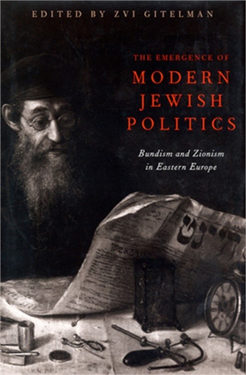 The Emergence Of Modern Jewish Politics: Bundism And Zionism In Eastern Europe (