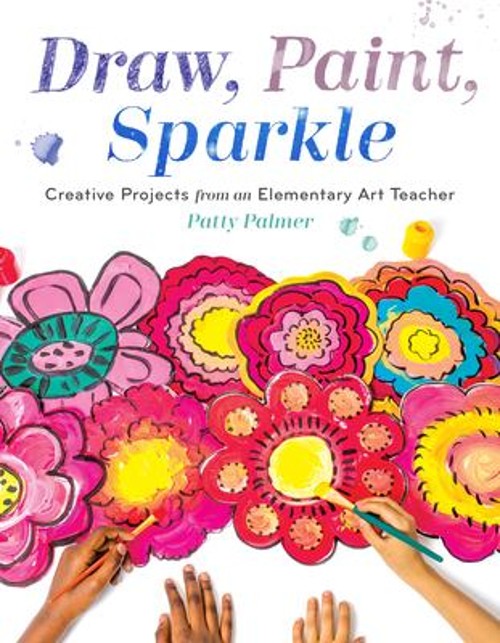 Draw, Paint, Sparkle : Creative Projects from an Elementary Art T