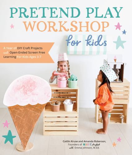 Pretend Play Workshop for Kids: A Year of DIY Craft Projects and Open-Ended Scre