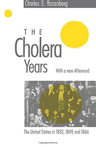 THE CHOLERA YEARS: THE UNITED STATES IN 1832, 1849, AND By Charles E. Rosenberg