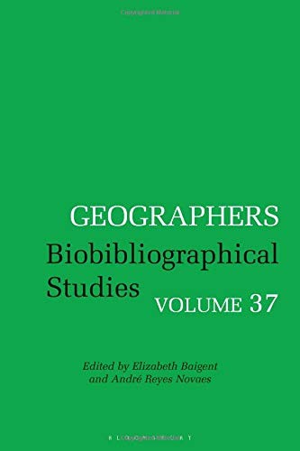 GEOGRAPHERS: BIOBIBLIOGRAPHICAL STUDIES, VOLUME 37 By Elizabeth Baigent & Andre