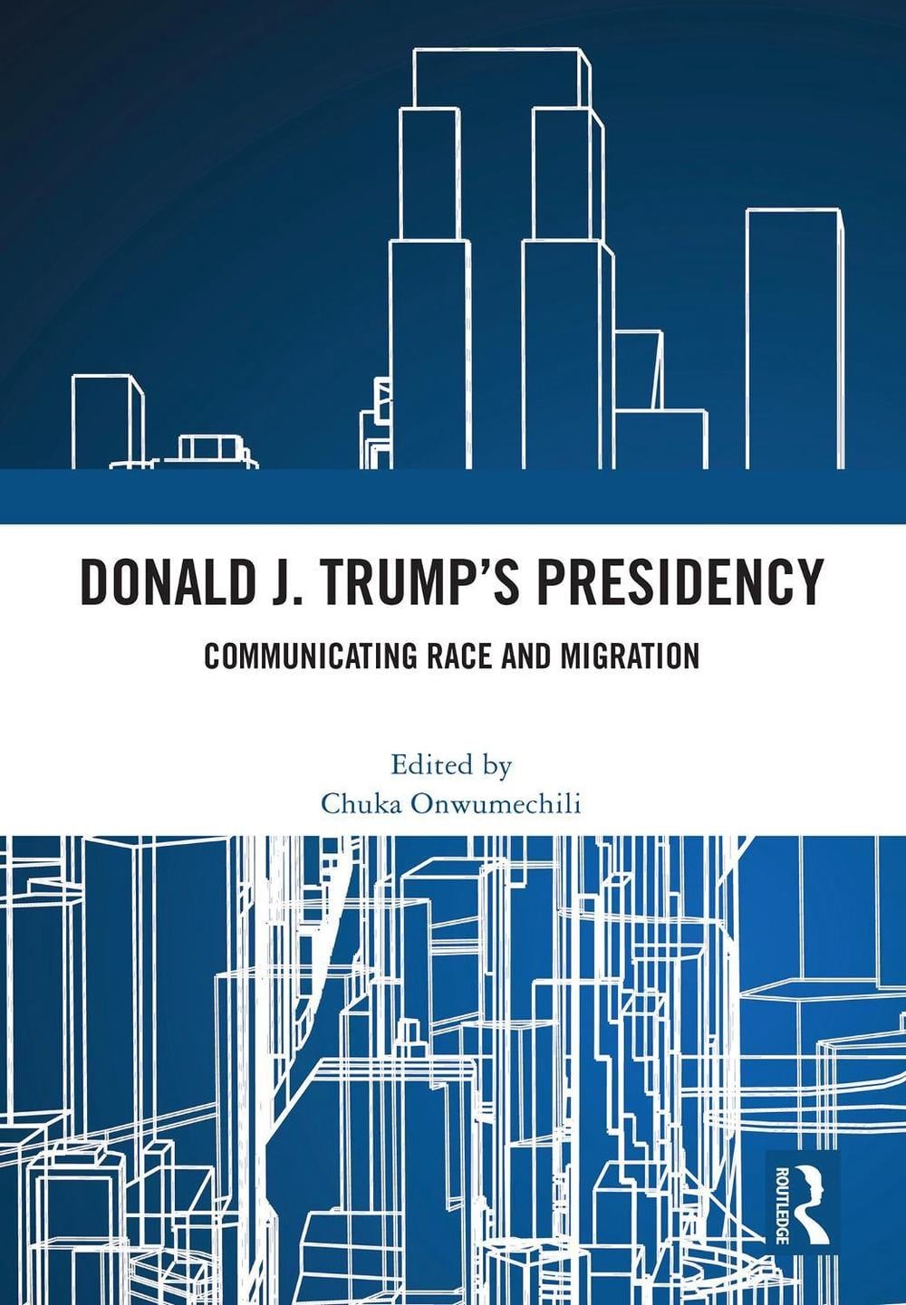 Donald J. Trump’s Presidency: Communicating Race and Migration by Chuka Onwumech