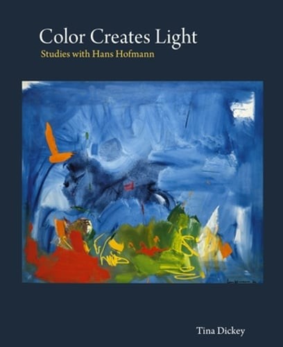 Color Creates Light: Studies with Hans Hofmann by Tina Dickey: New