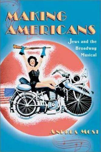 Making Americans: Jews and the Broadway Musical by Andrea Most