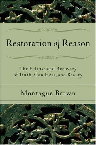 Restoration of Reason: The Eclipse and Recovery of Truth, Goodness, and Beauty,